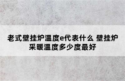 老式壁挂炉温度e代表什么 壁挂炉采暖温度多少度最好